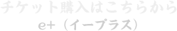 チケット購入はこちらから e+(イープラス)